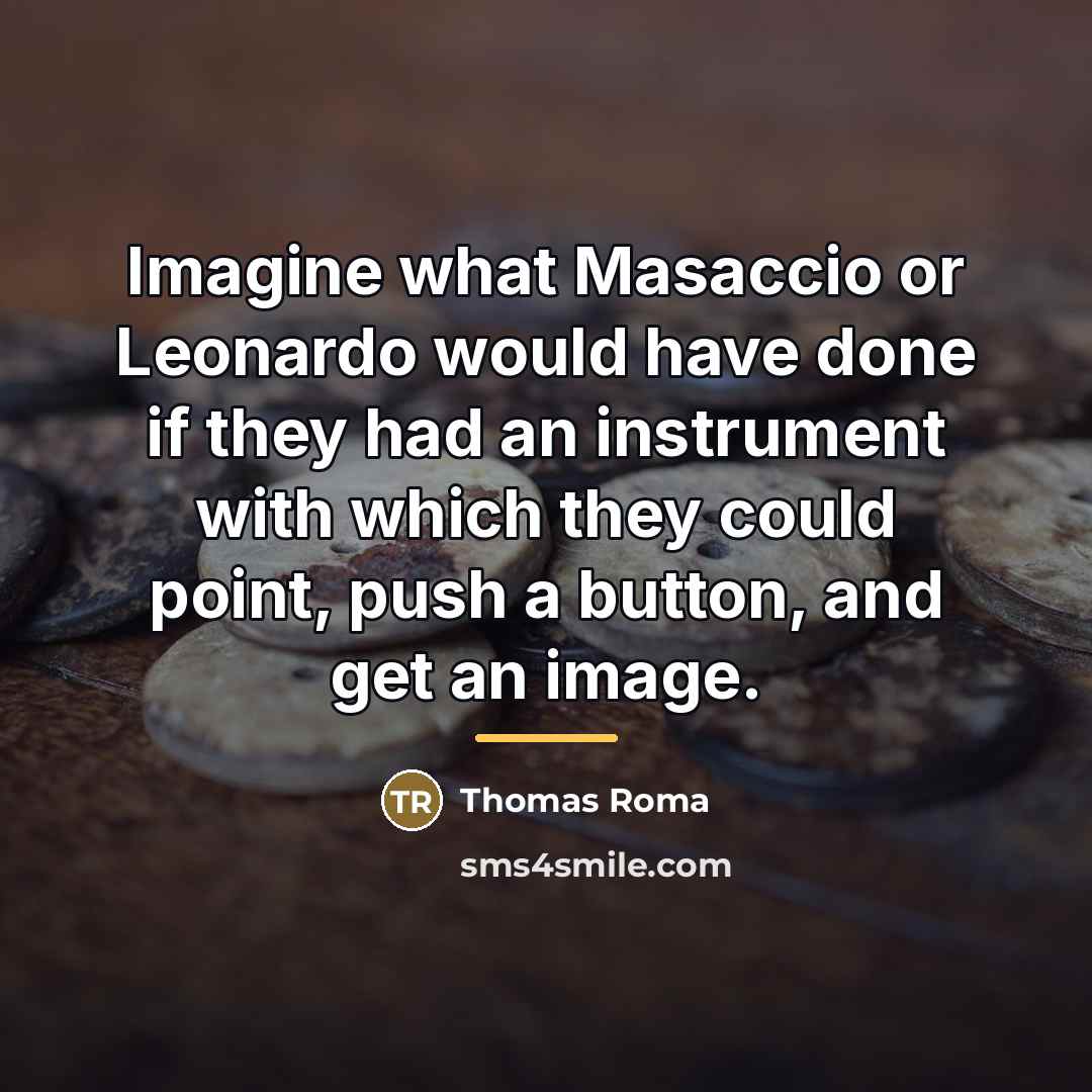 “Imagine what Masaccio or Leonardo would have done if they…” quote by Thomas Roma