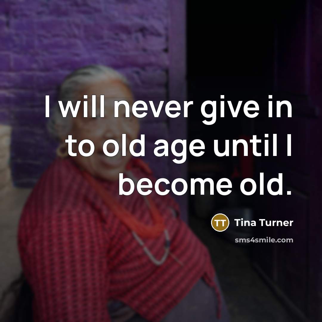 “I will never give in to old age until I…” quote by Tina Turner