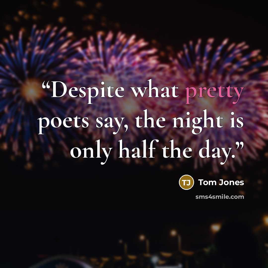 “Despite what pretty poets say, the night is only half the day.” quote by Tom Jones