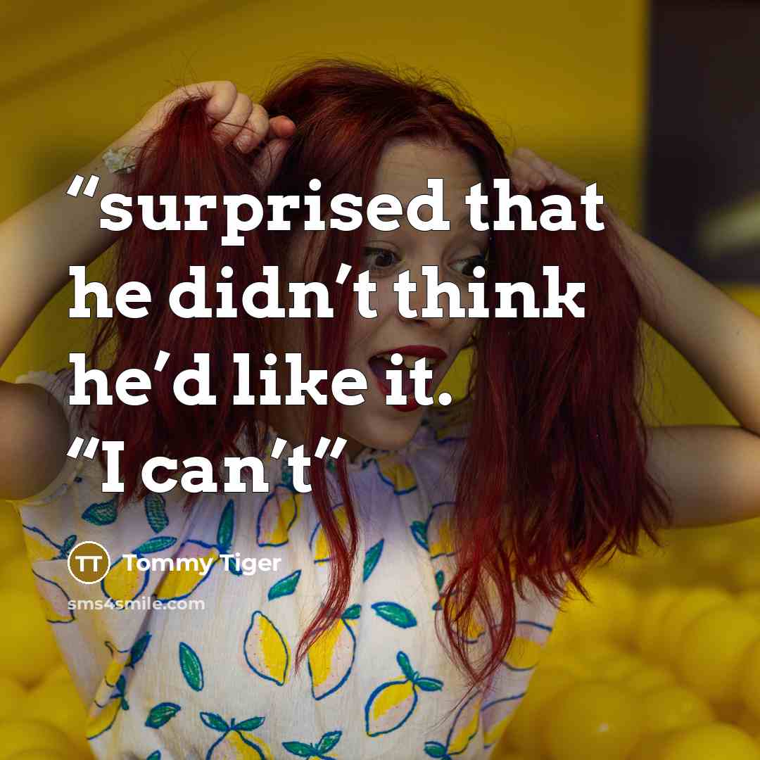“surprised that he didn’t think he’d like it. “I can’t” quote by Tommy Tiger