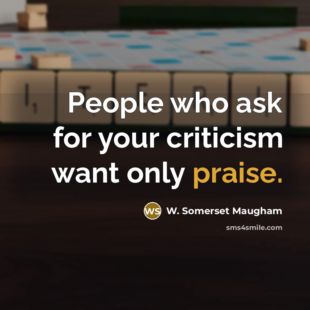 “People who ask for your criticism want only praise.…” quote by W. Somerset Maugham