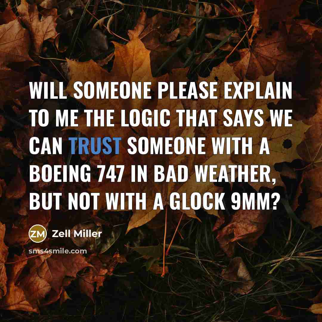 “Will someone please explain to me the logic that says we can trust someone with a Boeing 747 in bad weather, but not with a Glock 9mm?” quote by Zell Miller