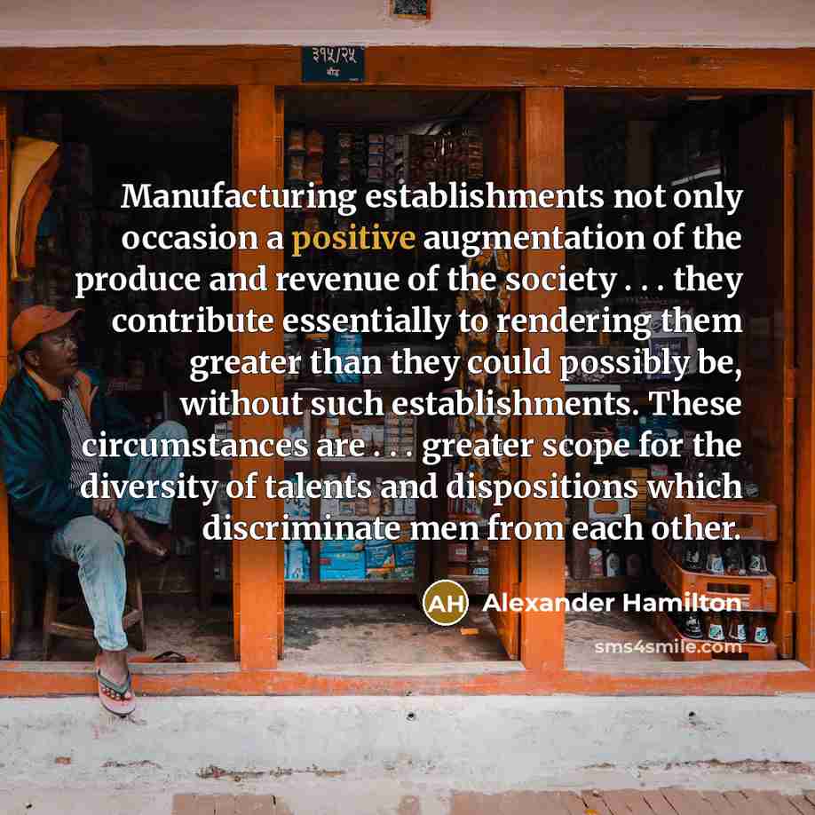 “Manufacturing establishments not only occasion a positive augmentation of the…” quote by Alexander Hamilton