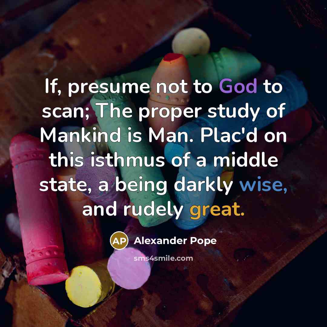 “If, presume not to God to scan; The proper study…” quote by Alexander Pope