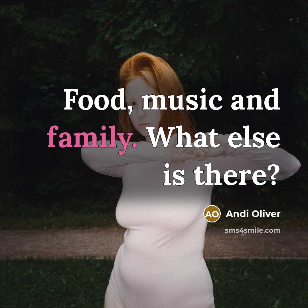 “Food, music and family. What else is there?…” quote by Andi Oliver