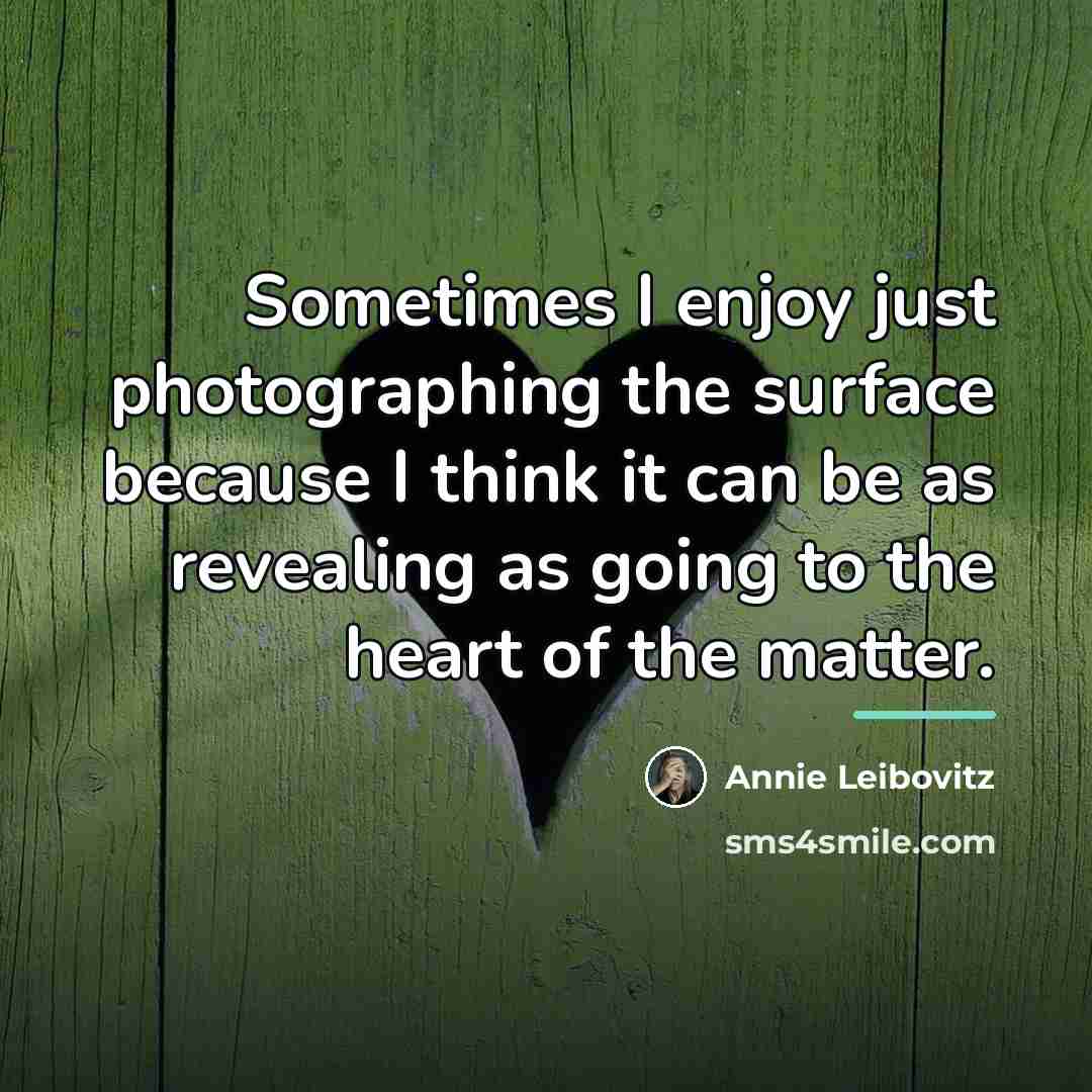 “Sometimes I enjoy just photographing the surface because I think…” quote by Annie Leibovitz