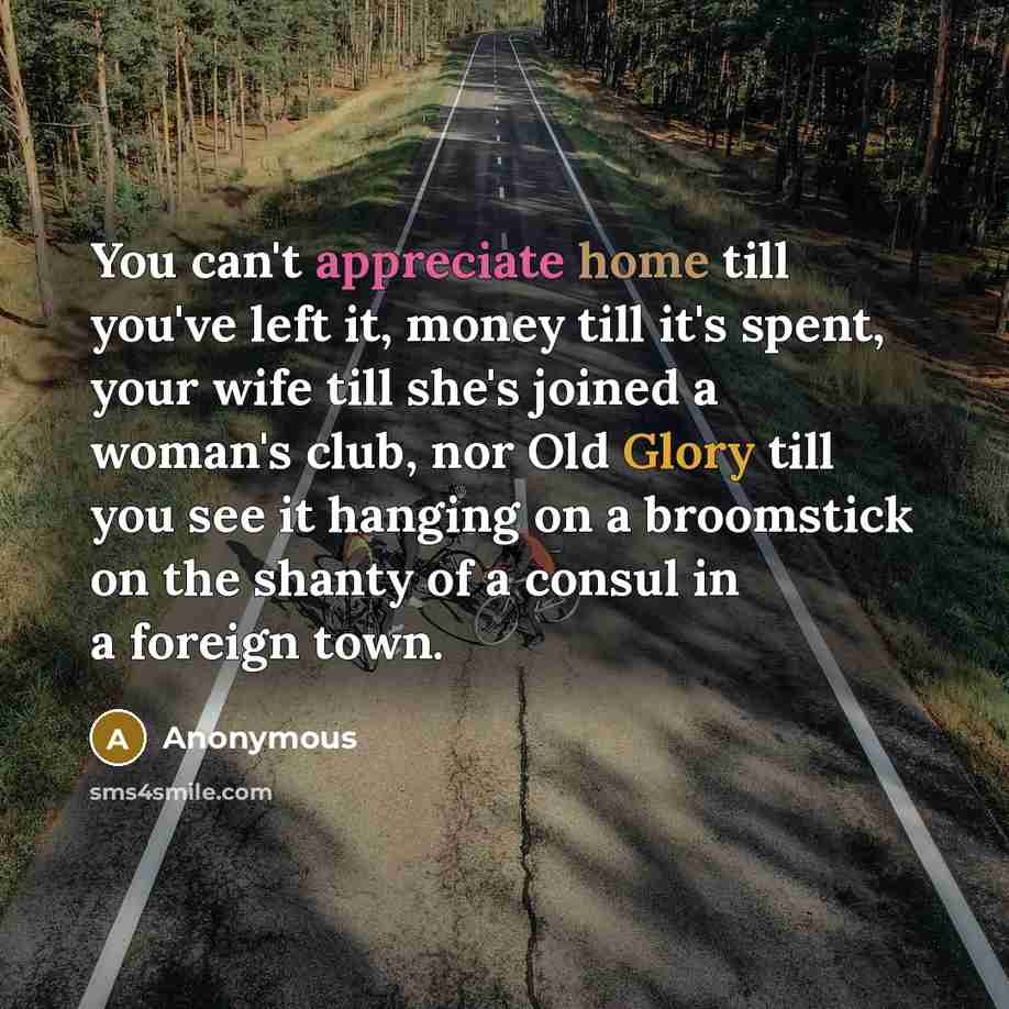 “You can't appreciate home till you've left it, money till…” quote by Anonymous