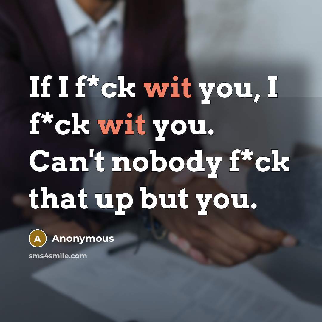“If I f*ck wit you, I f*ck wit you. Can't nobody f*ck that up but you.” quote by Anonymous