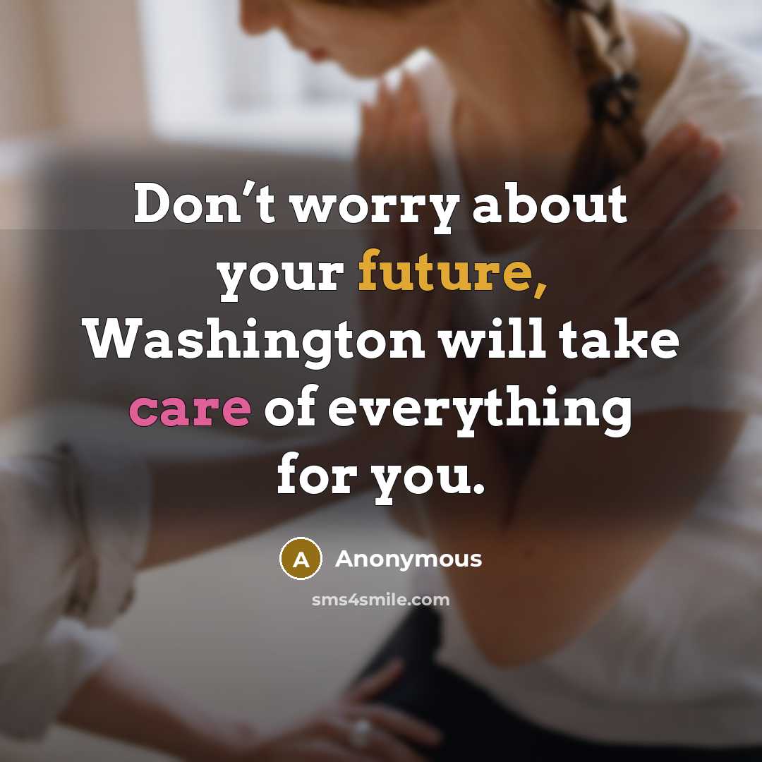 “Don’t worry about your future, Washington will take care of everything for you.” quote by Anonymous