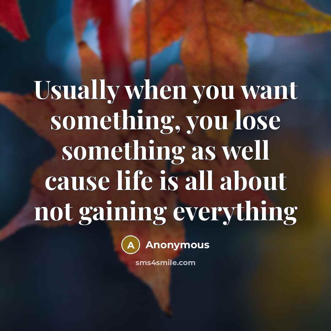 “Usually when you want something, you lose something as well…” quote by Anonymous
