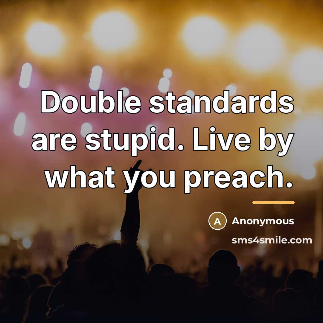 “Double standards are stupid. Live by what you preach.…” quote by Anonymous