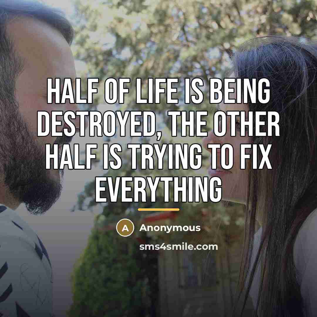 “Half of life is being destroyed, the other half is…” quote by Anonymous