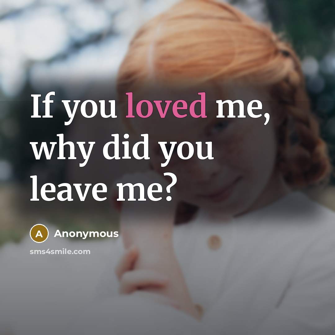 “If you loved me, why did you leave me?” quote by Anonymous