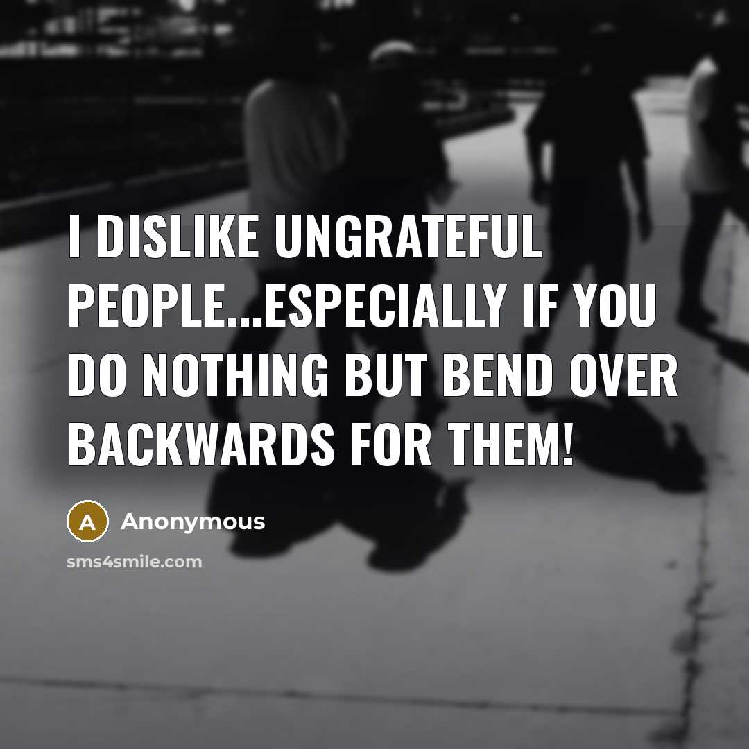 “I dislike ungrateful people...especially if you do nothing but bend…” quote by Anonymous