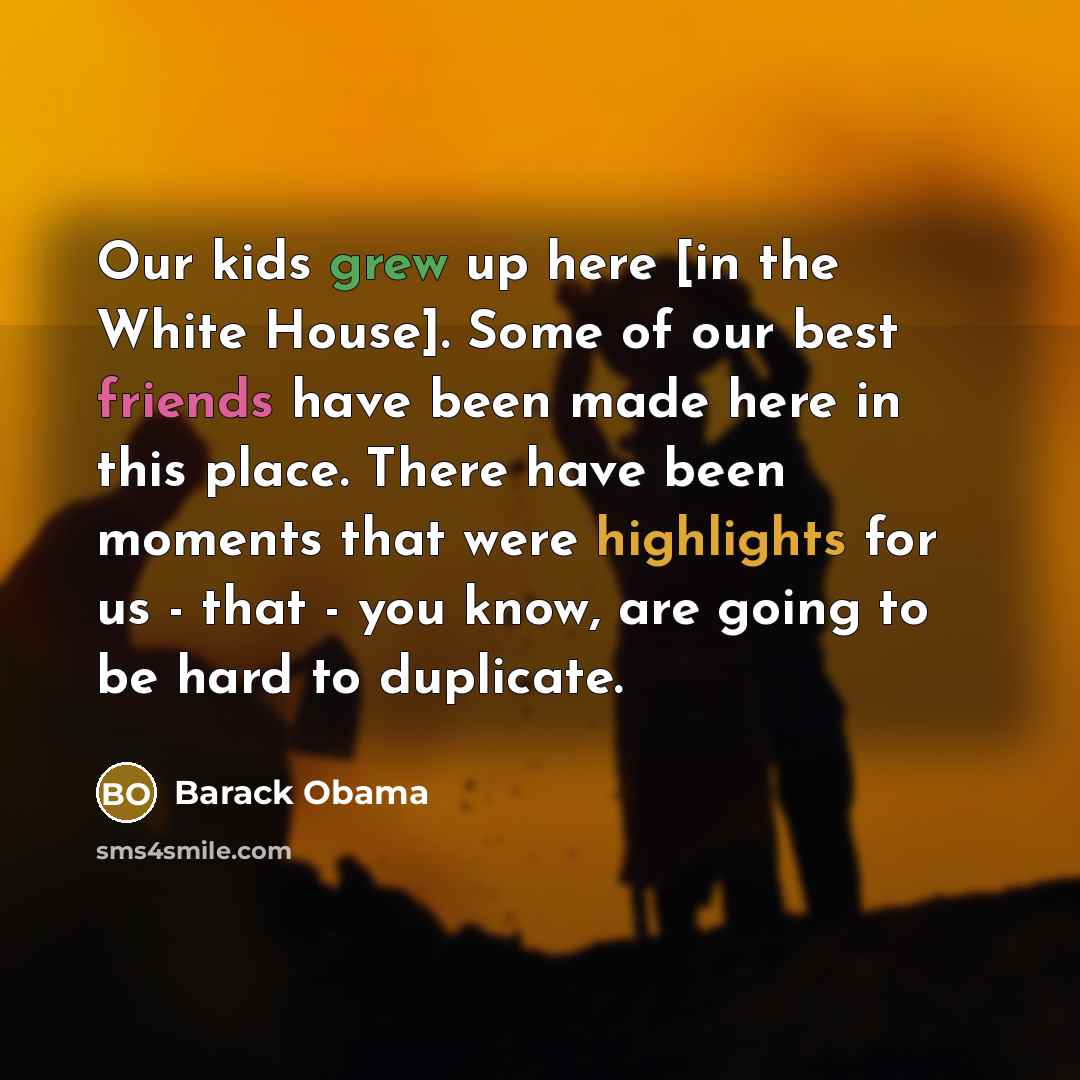 “Our kids grew up here [in the White House]. Some…” quote by Barack Obama