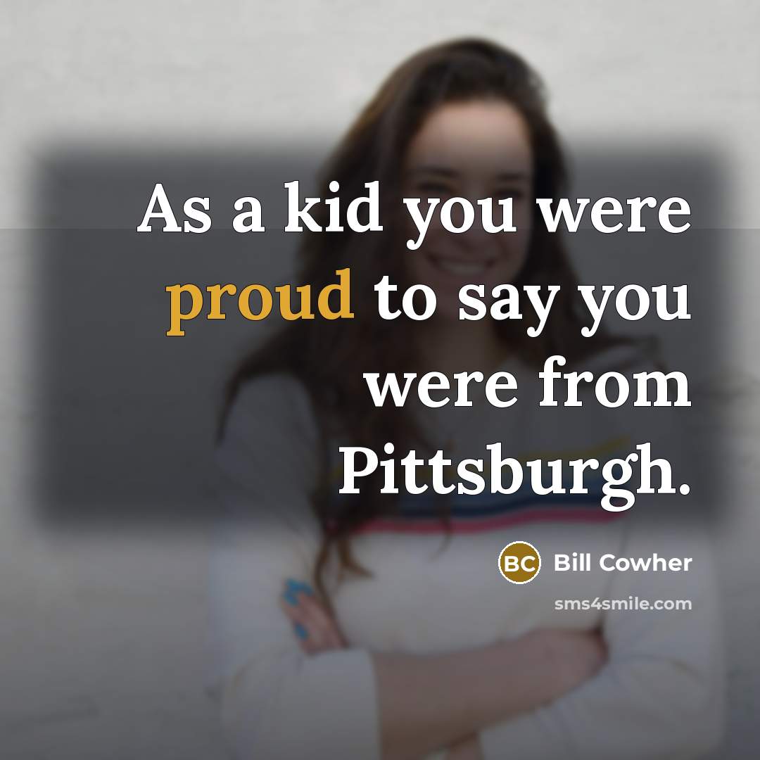 “As a kid you were proud to say you were…” quote by Bill Cowher