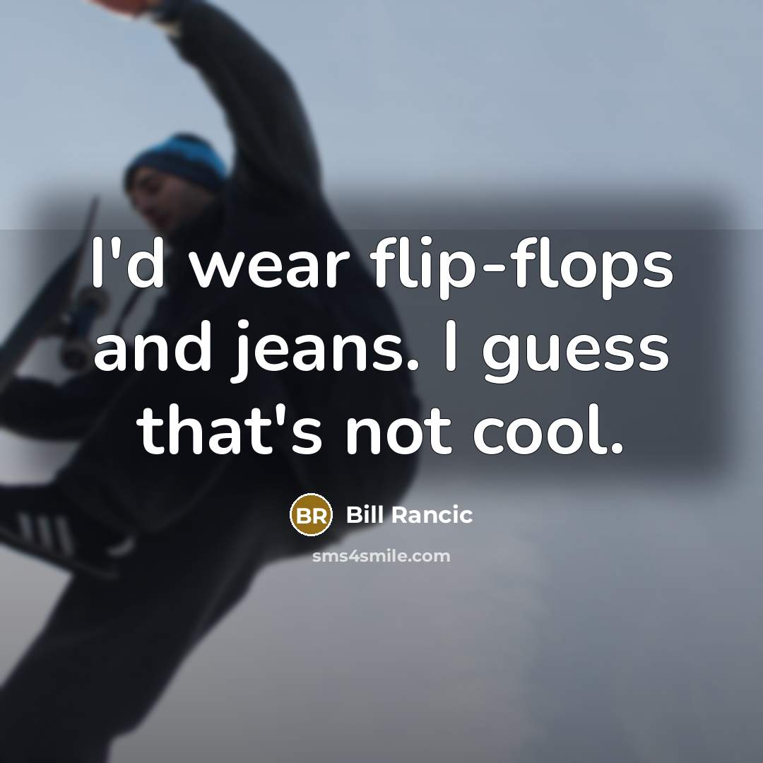 “I'd wear flip-flops and jeans. I guess that's not cool.” quote by Bill Rancic