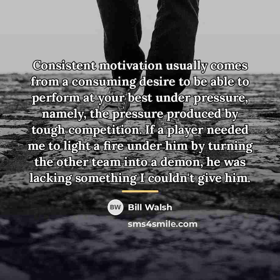 “Consistent motivation usually comes from a consuming desire to be…” quote by Bill Walsh