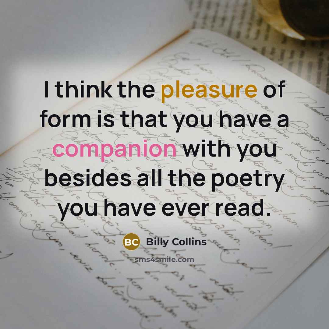 “I think the pleasure of form is that you have…” quote by Billy Collins