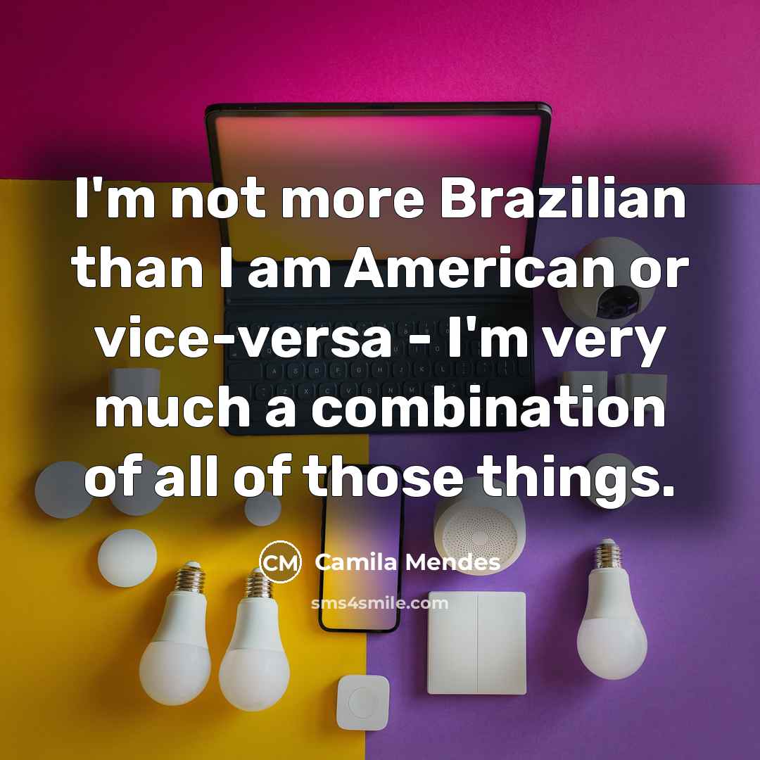 “I'm not more Brazilian than I am American or vice-versa…” quote by Camila Mendes