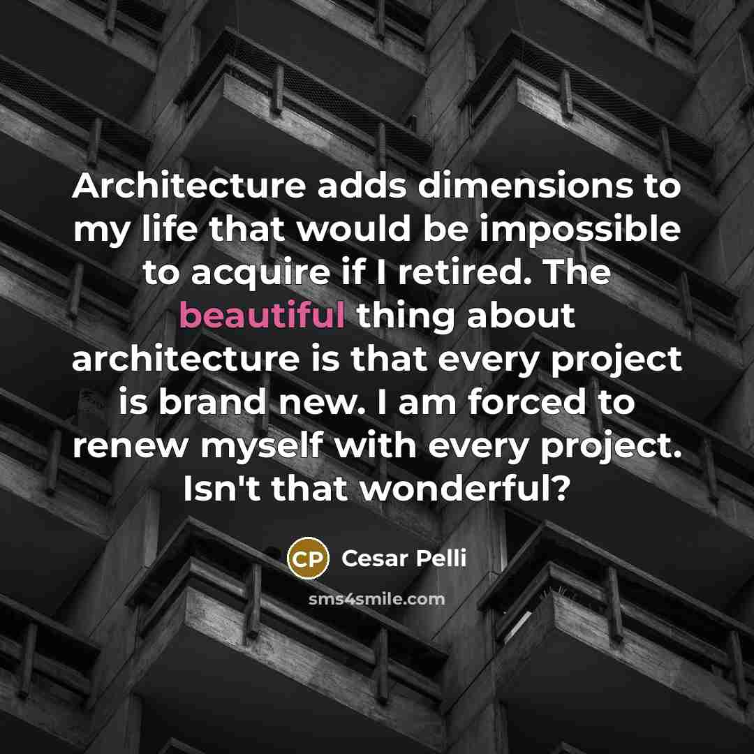 “Architecture adds dimensions to my life that would be impossible…” quote by Cesar Pelli