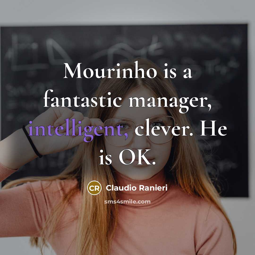 “Mourinho is a fantastic manager, intelligent, clever. He is OK.…” quote by Claudio Ranieri