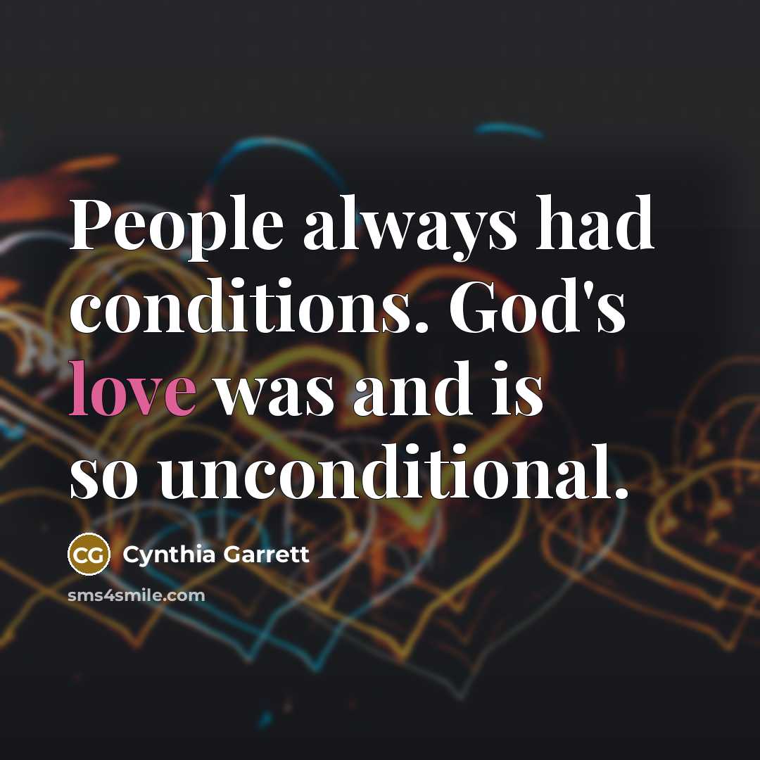 “People always had conditions. God's love was and is so unconditional.” quote by Cynthia Garrett