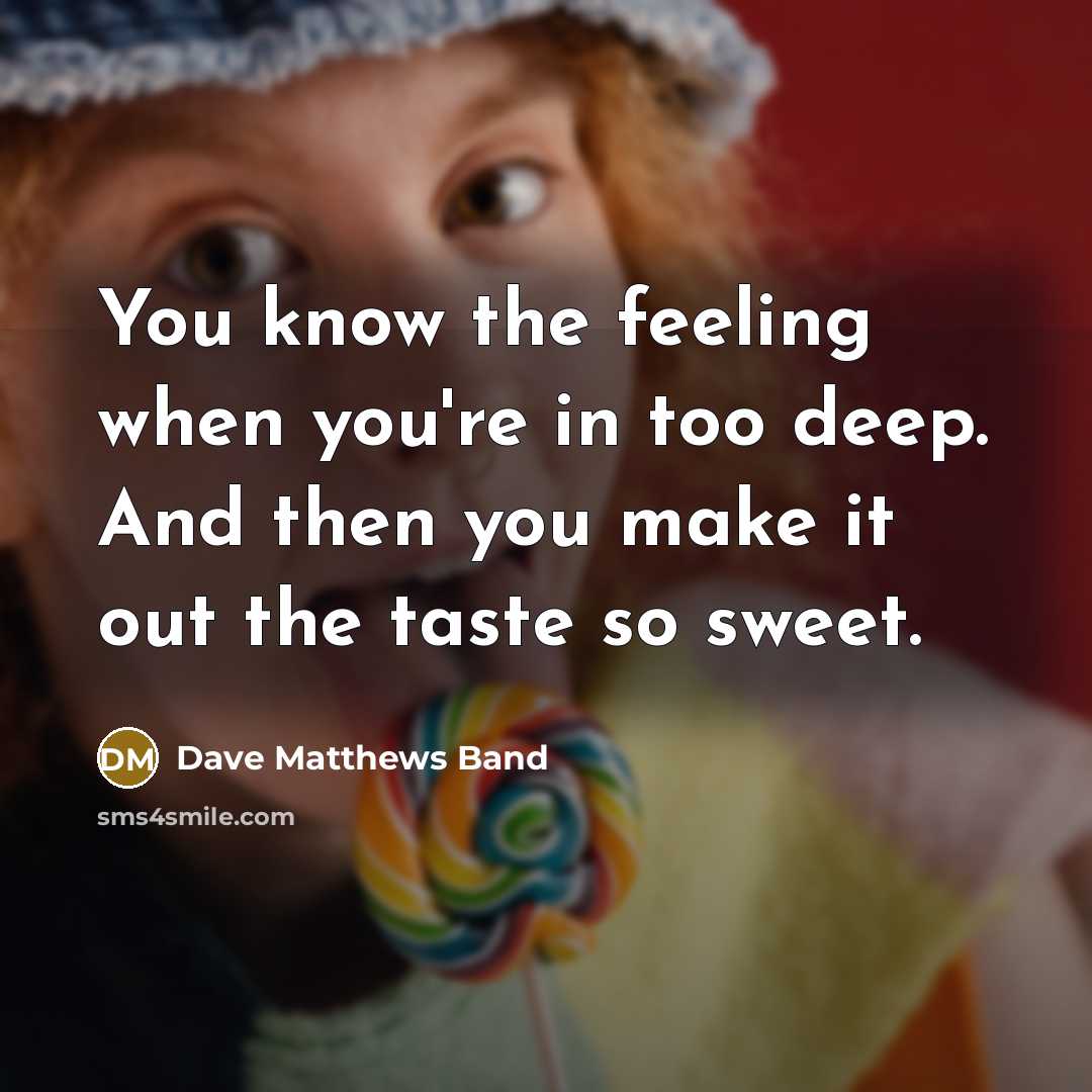 “You know the feeling when you're in too deep. And…” quote by Dave Matthews Band
