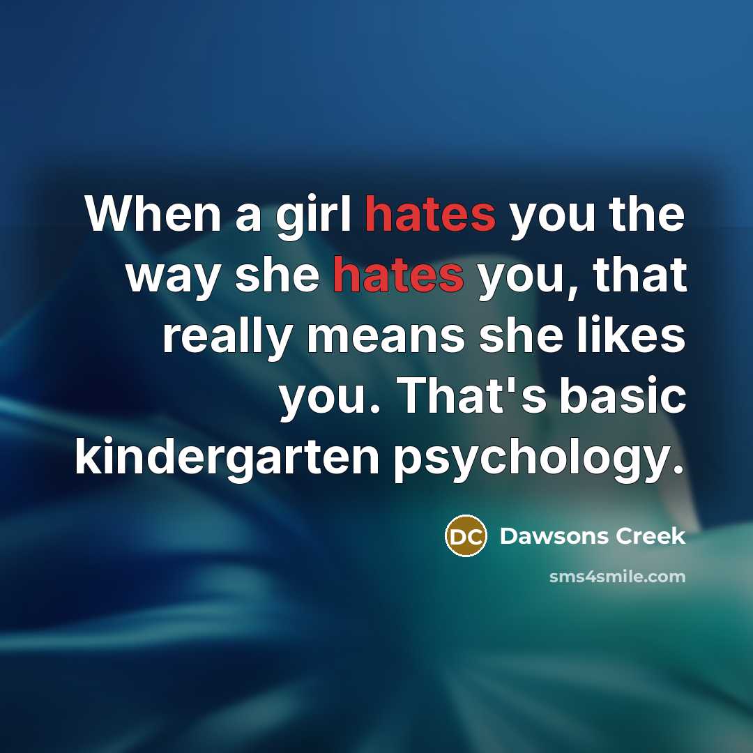 “When a girl hates you the way she hates you, that really means she likes you. That's basic kindergarten psychology.” quote by Dawsons Creek