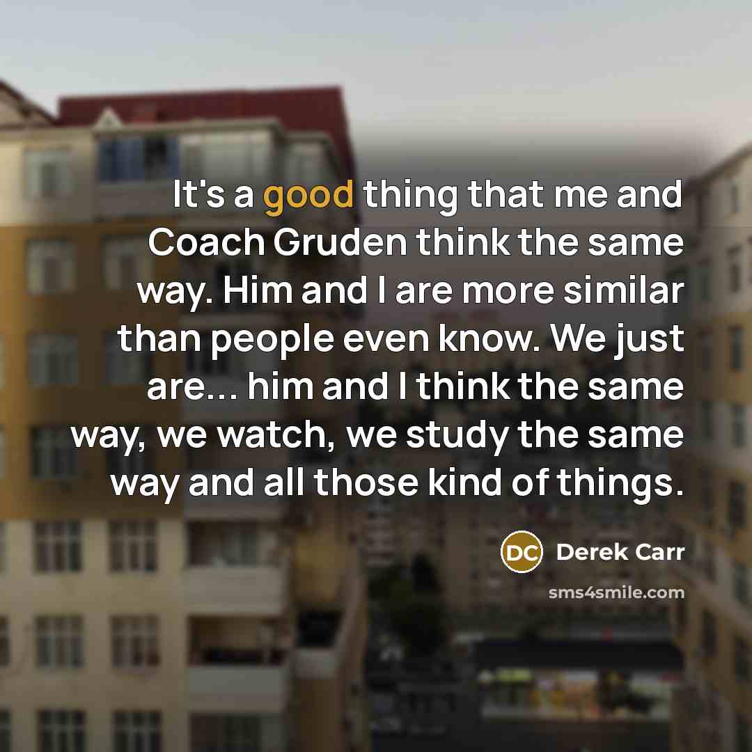 “It's a good thing that me and Coach Gruden think…” quote by Derek Carr