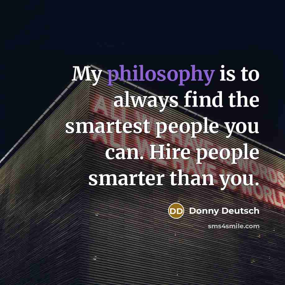 “My philosophy is to always find the smartest people you…” quote by Donny Deutsch