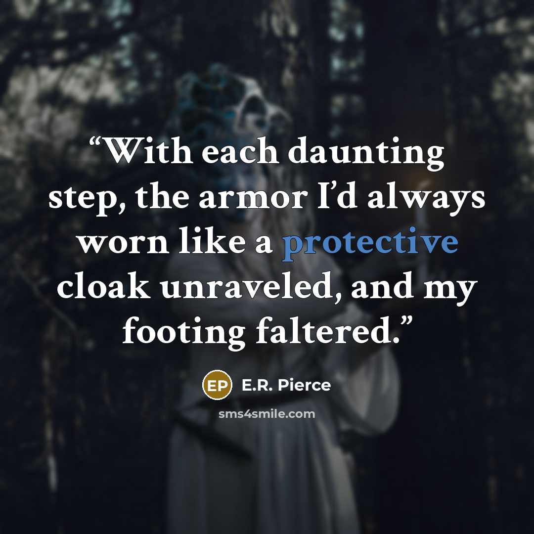 “With each daunting step, the armor I’d always worn like a protective cloak unraveled, and my footing faltered.” quote by E.R. Pierce