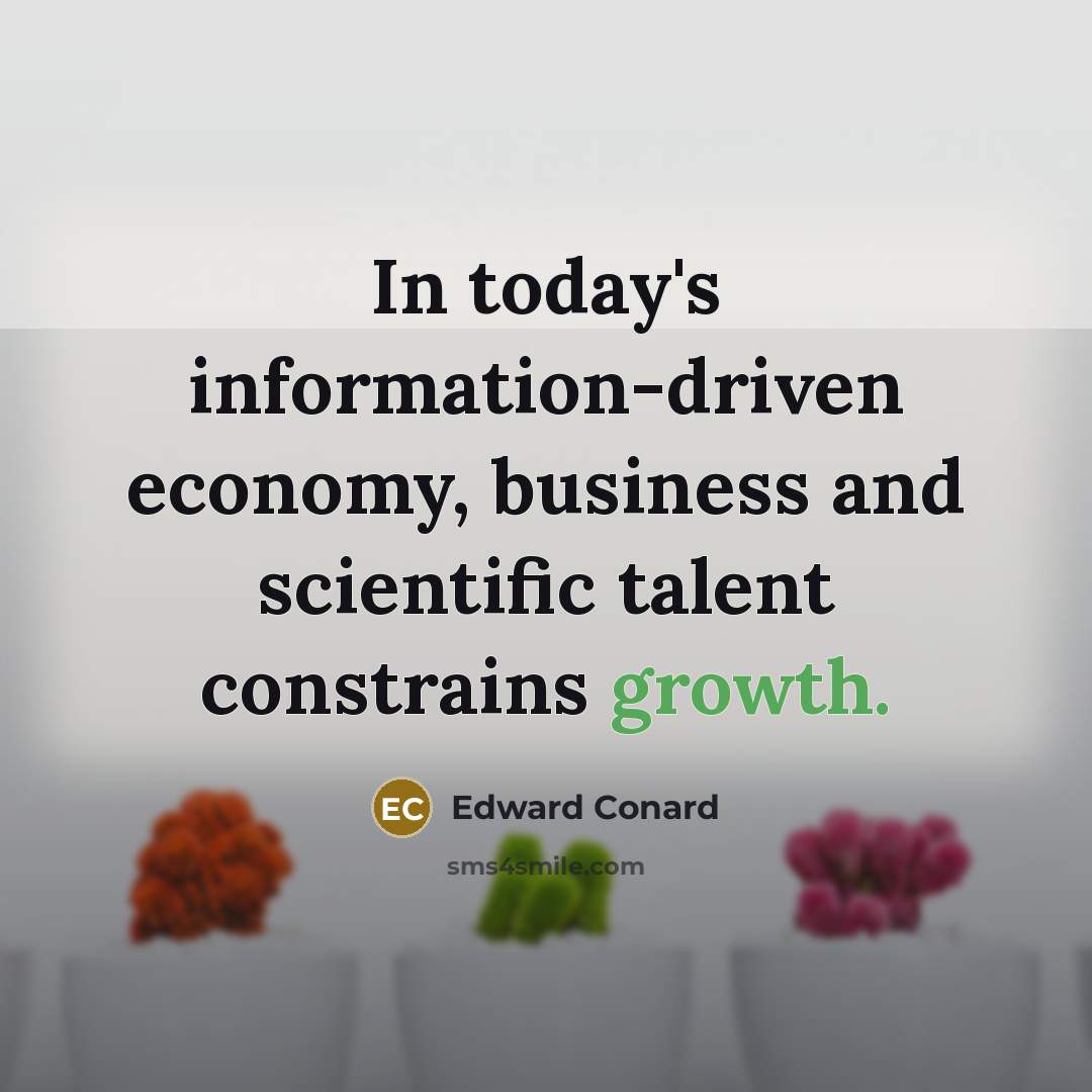 “In today's information-driven economy, business and scientific talent constrains growth.…” quote by Edward Conard