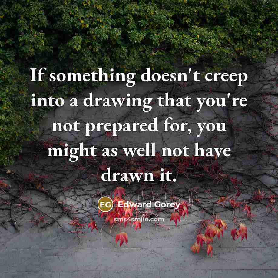 “If something doesn't creep into a drawing that you're not…” quote by Edward Gorey