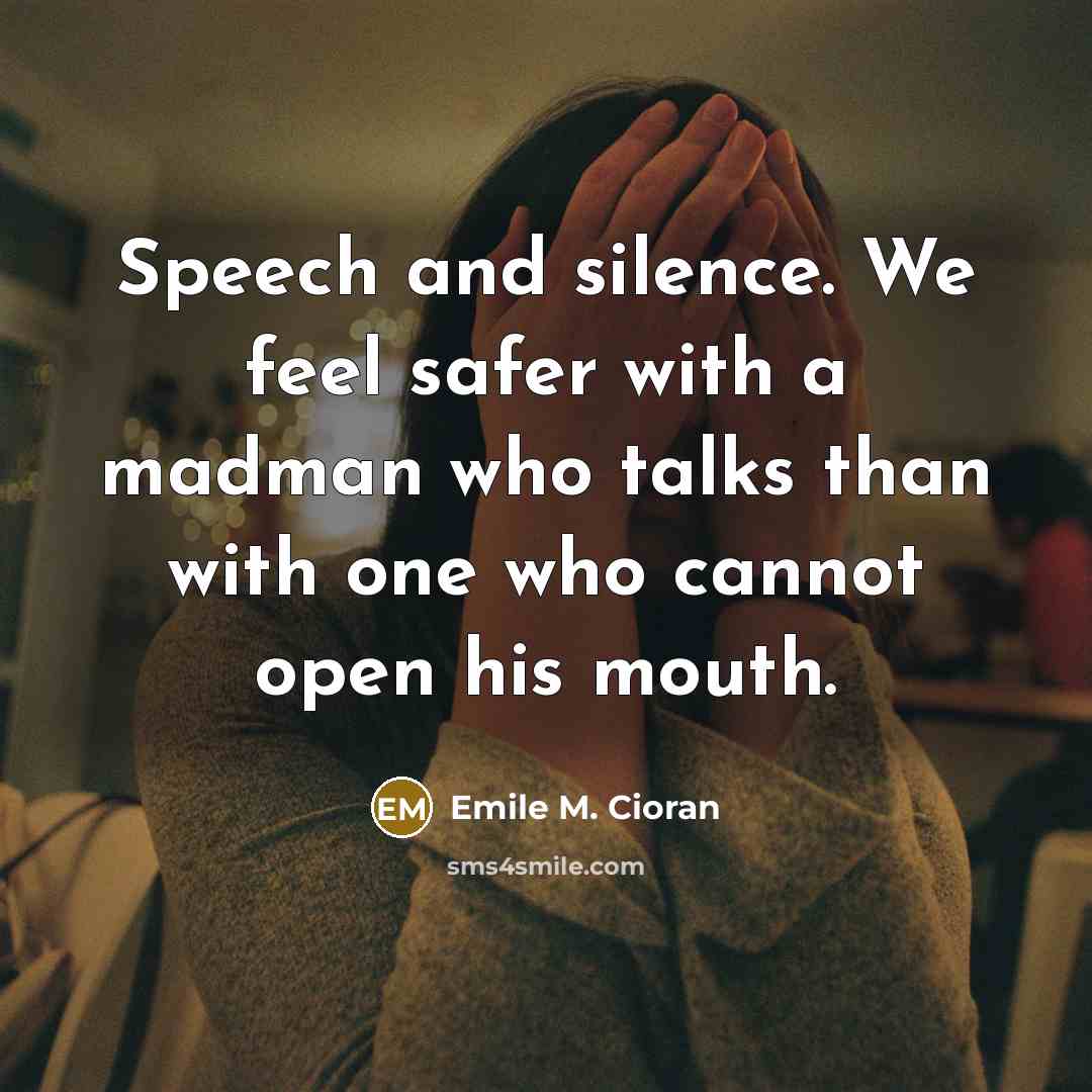 “Speech and silence. We feel safer with a madman who…” quote by Emile M. Cioran