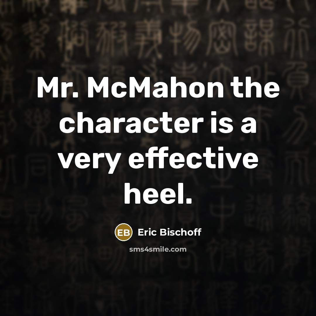 “Mr. McMahon the character is a very effective heel.…” quote by Eric Bischoff