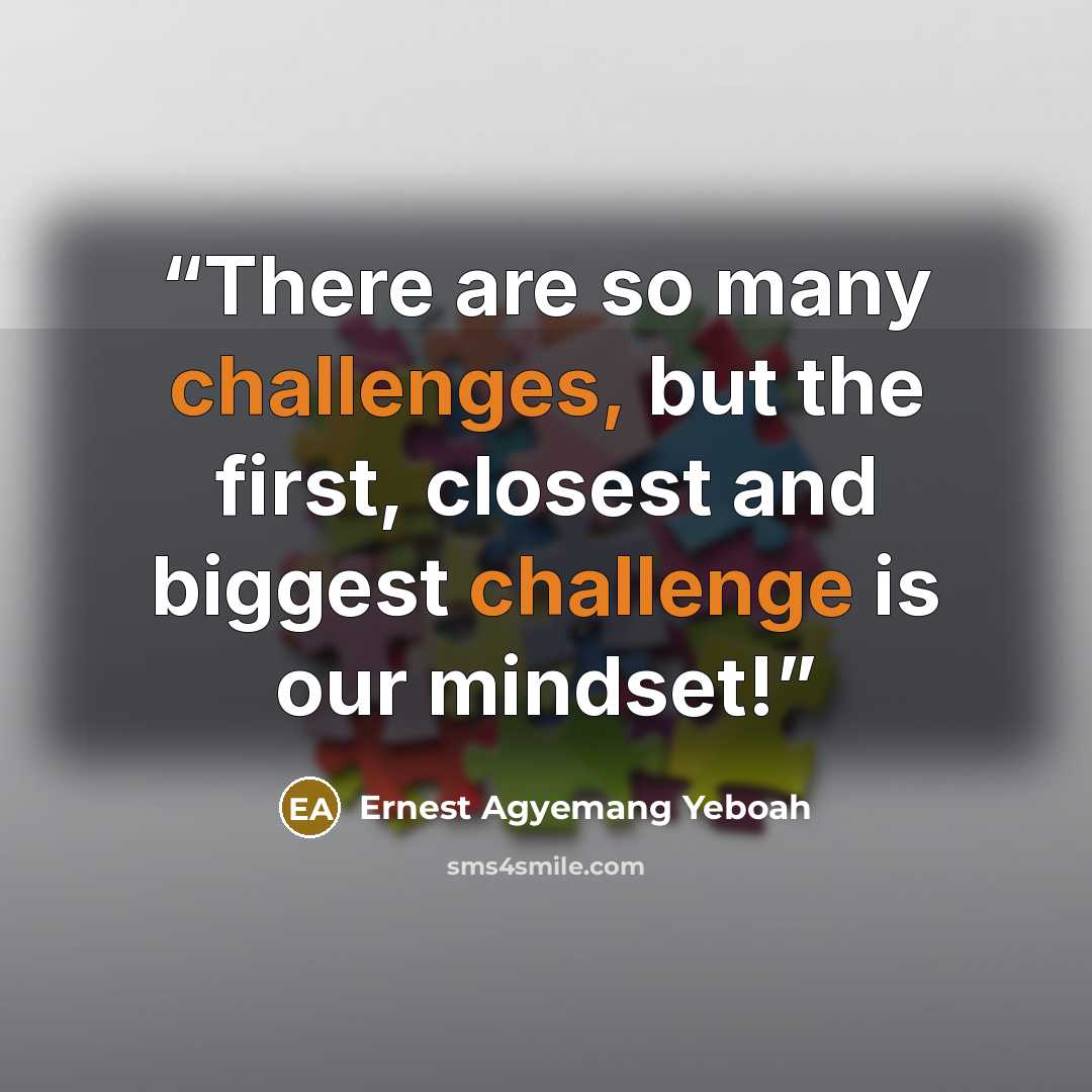 “There are so many challenges, but the first, closest and biggest challenge is our mindset!” quote by Ernest Agyemang Yeboah