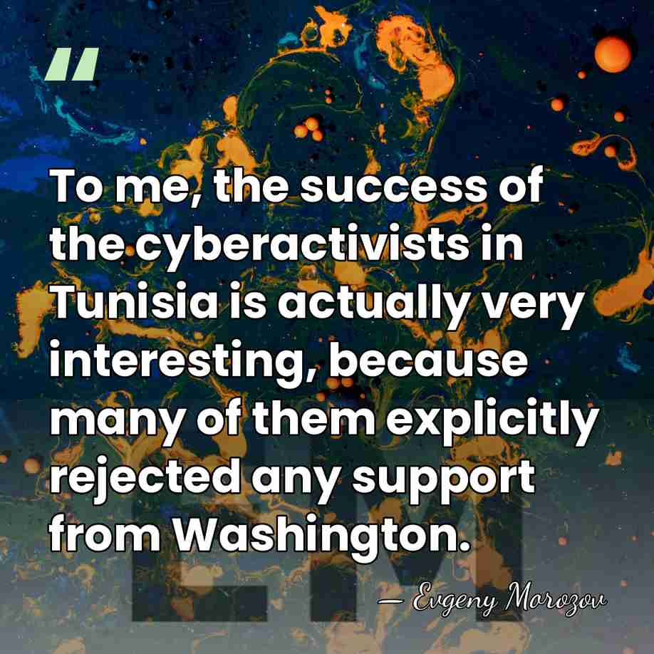 To me, the success of the cyberactivists in Tunisia is actually very&hellip; - Evgeny Morozov