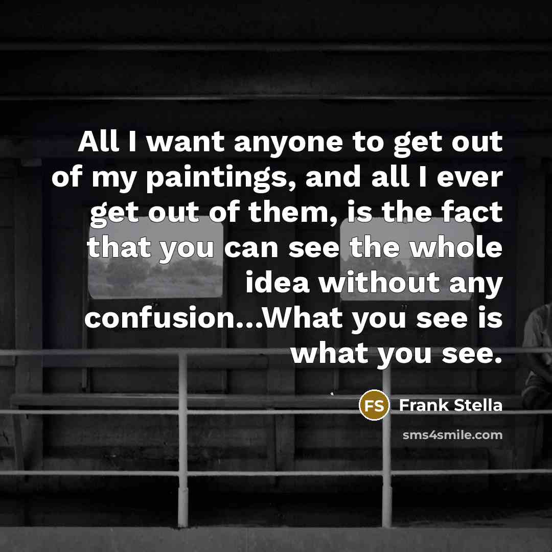 “All I want anyone to get out of my paintings,…” quote by Frank Stella