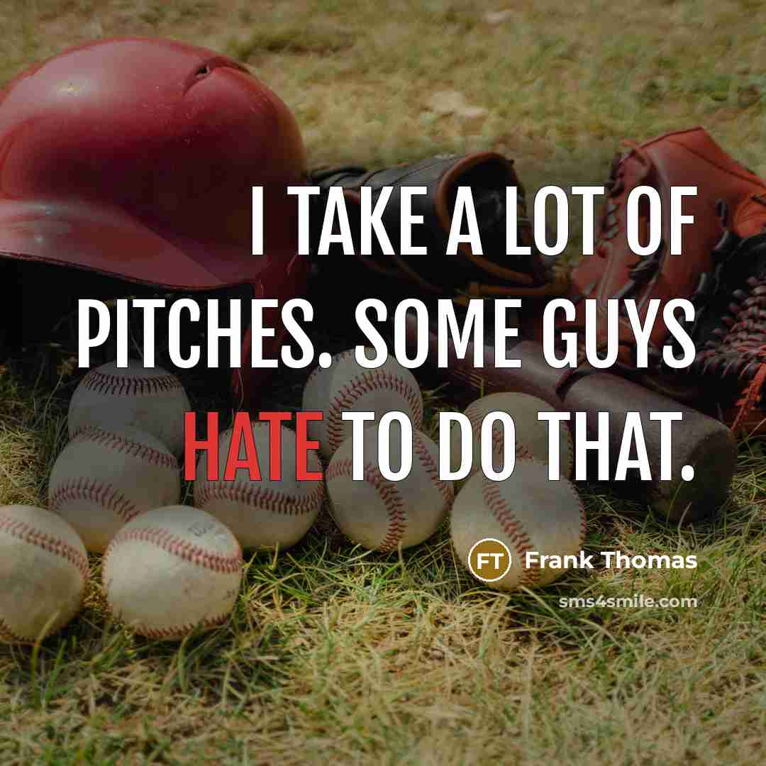 “I take a lot of pitches. Some guys hate to do that.” quote by Frank Thomas