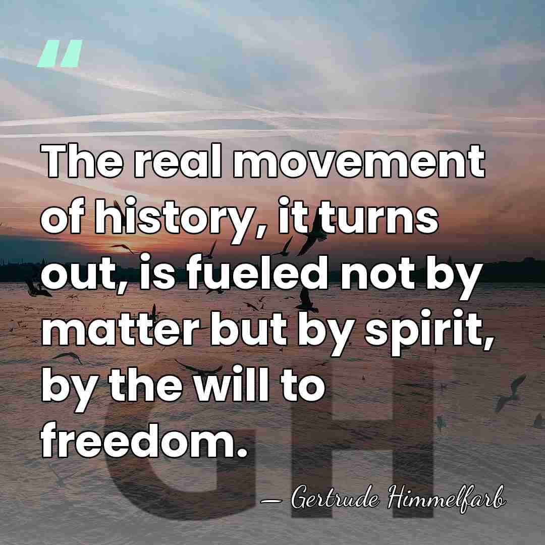 The real movement of history, it turns out, is fueled not by&hellip; - Gertrude Himmelfarb