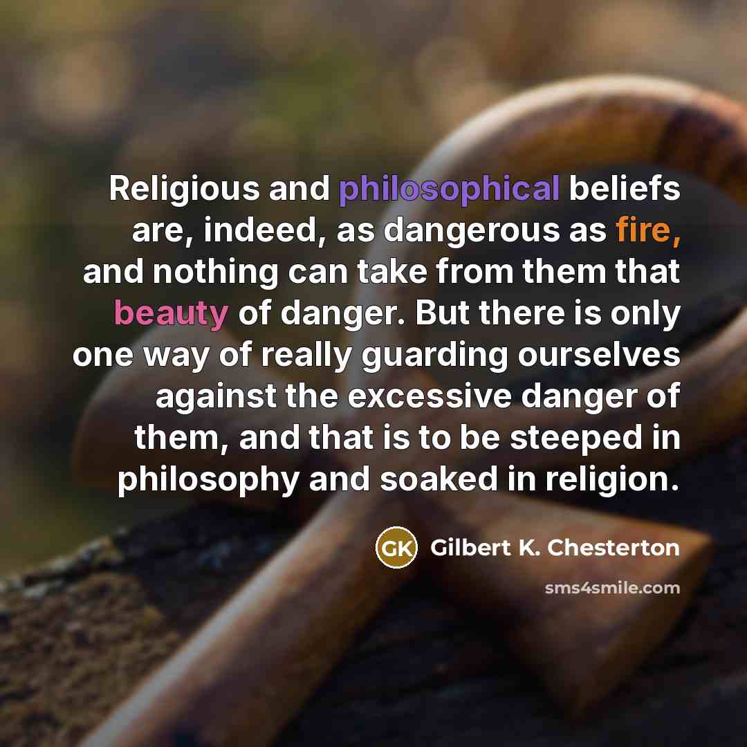 “Religious and philosophical beliefs are, indeed, as dangerous as fire,…” quote by Gilbert K. Chesterton