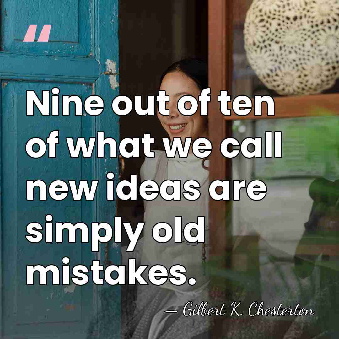 Nine out of ten of what we call new ideas are simply&hellip; - Gilbert K. Chesterton