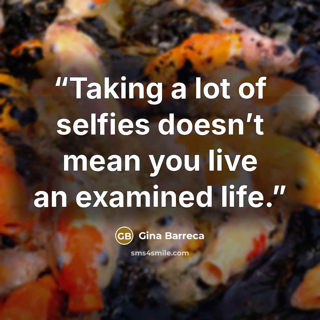 “Taking a lot of selfies doesn’t mean you live an examined life.” quote by Gina Barreca