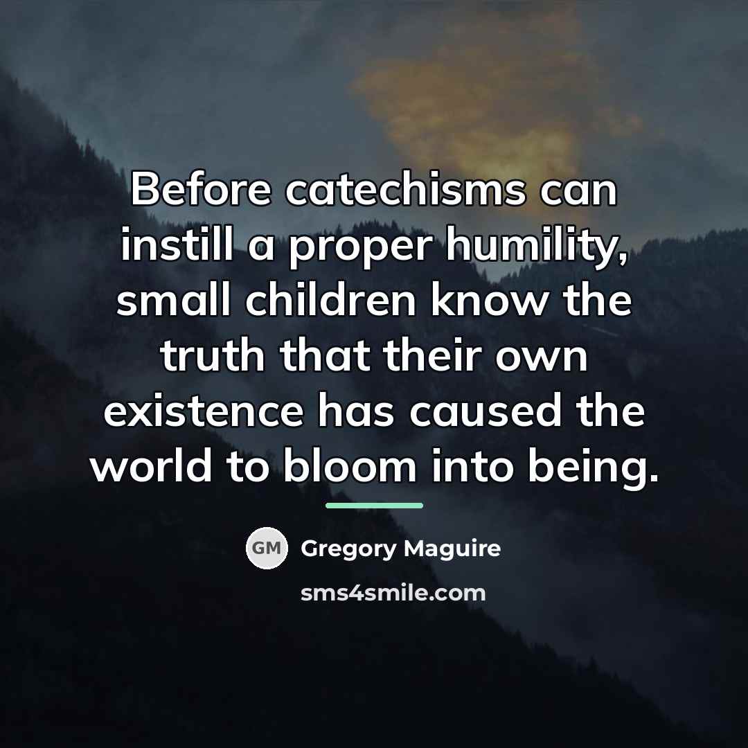 “Before catechisms can instill a proper humility, small children know…” quote by Gregory Maguire