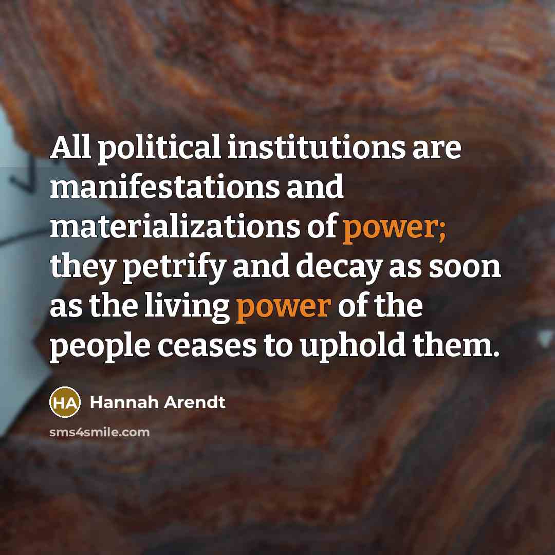 “All political institutions are manifestations and materializations of power; they…” quote by Hannah Arendt