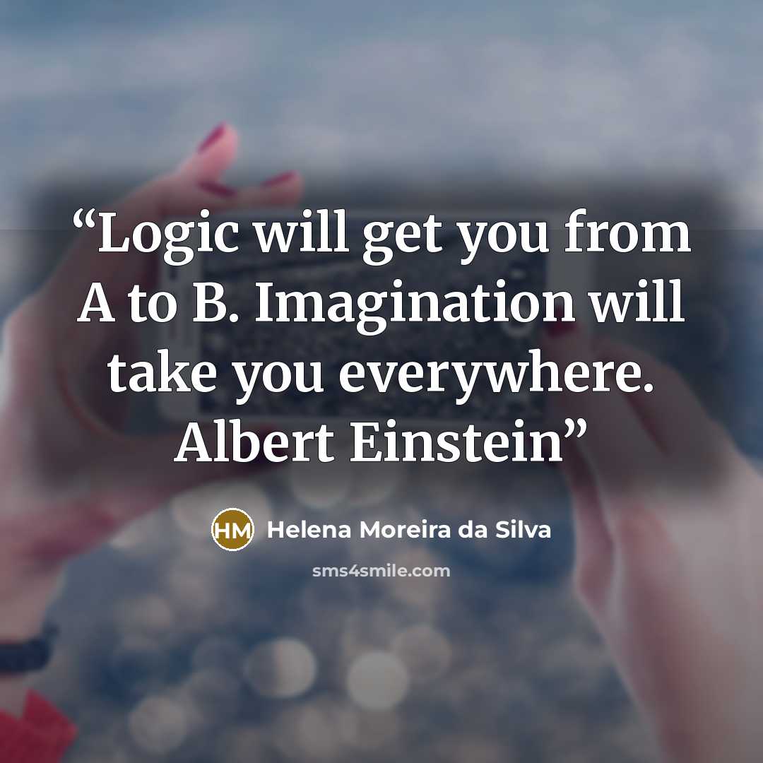 “Logic will get you from A to B. Imagination will take you everywhere. Albert Einstein” quote by Helena Moreira da Silva