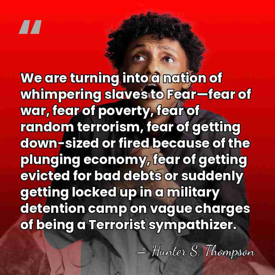 We are turning into a nation of whimpering slaves to Fear—fear of&hellip; - Hunter S. Thompson