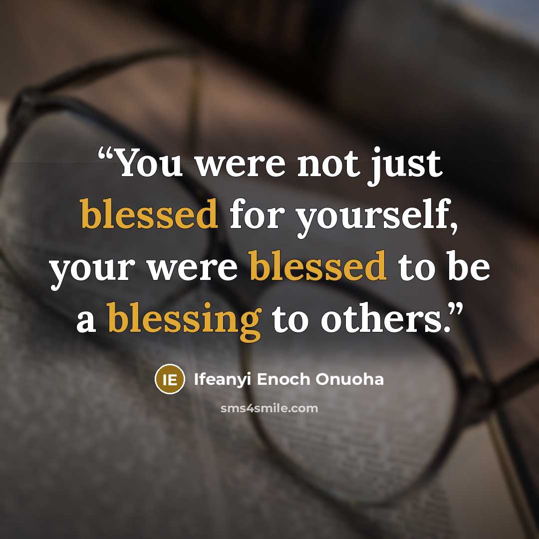 “You were not just blessed for yourself, your were blessed to be a blessing to others.” quote by Ifeanyi Enoch Onuoha
