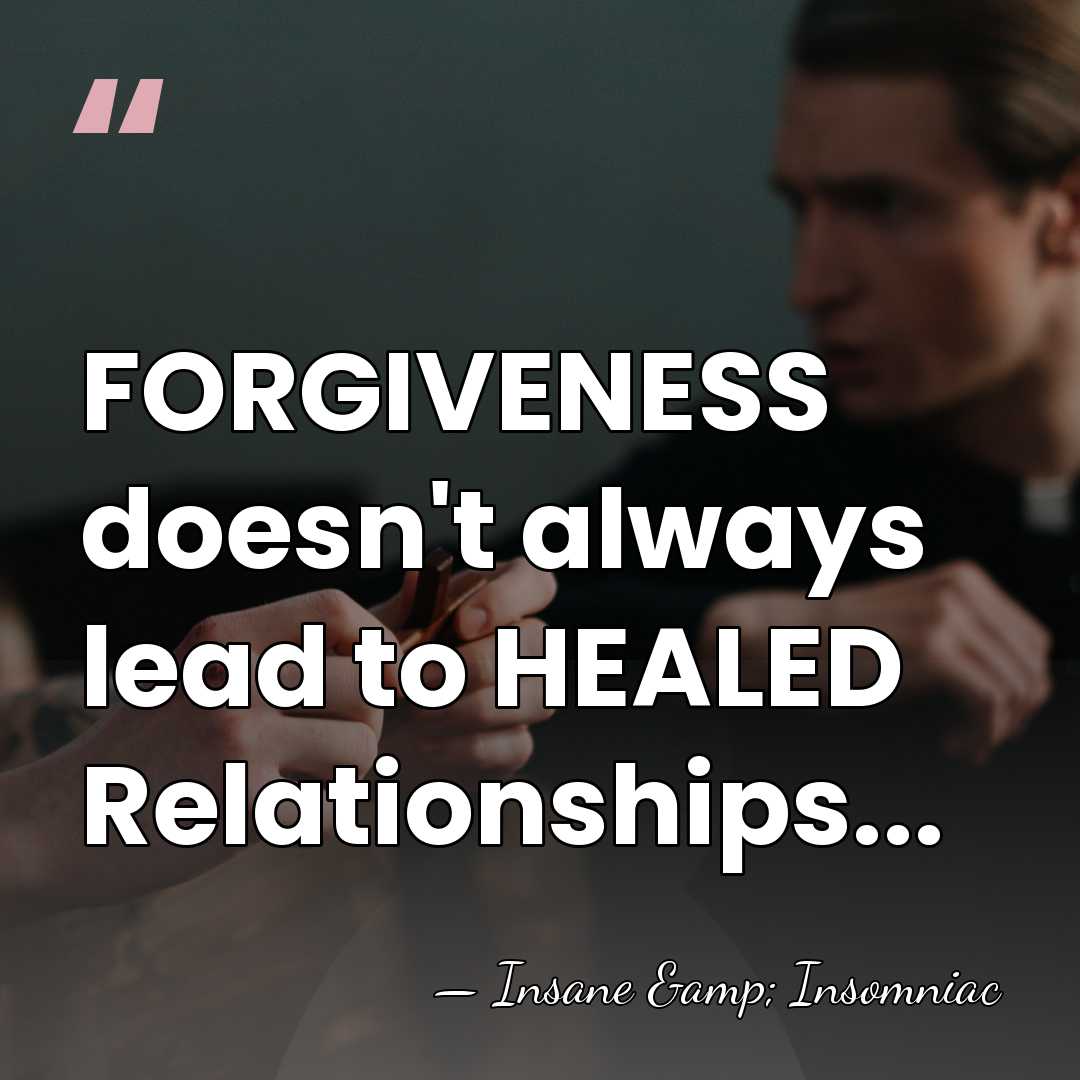 FORGIVENESS doesn't always lead to HEALED Relationships... - Insane & Insomniac